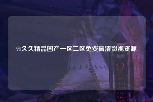 91久久精品国产一区二区免费高清影视资源