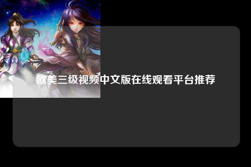欧美三级视频中文版在线观看平台推荐