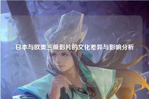 日本与欧美三级影片的文化差异与影响分析