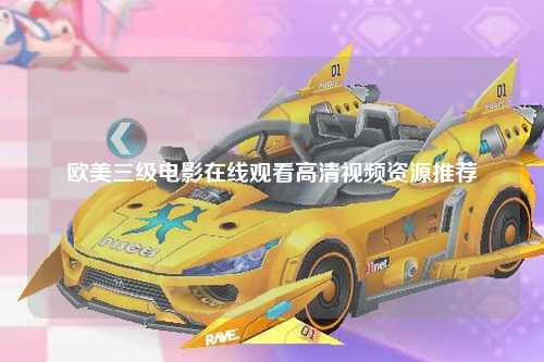 欧美三级电影在线观看高清视频资源推荐