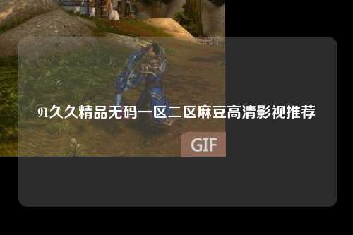 91久久精品无码一区二区麻豆高清影视推荐