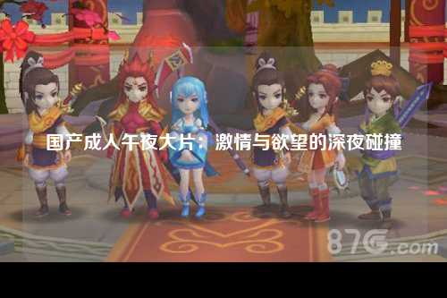 国产成人午夜大片：激情与欲望的深夜碰撞