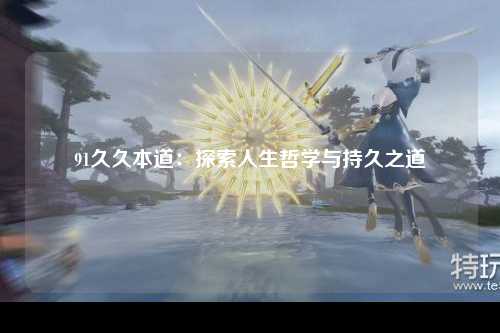 91久久本道：探索人生哲学与持久之道