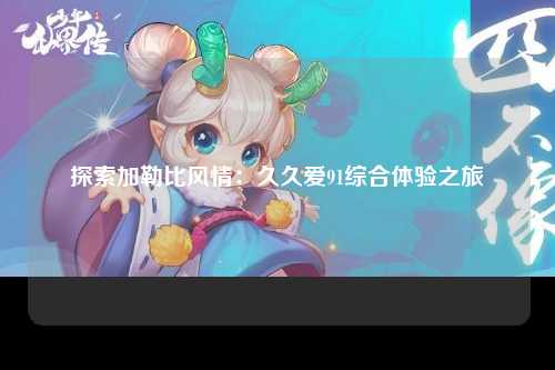 探索加勒比风情：久久爱91综合体验之旅