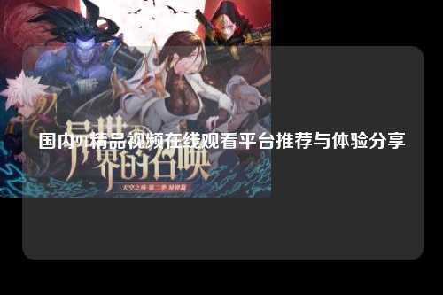 国内91精品视频在线观看平台推荐与体验分享