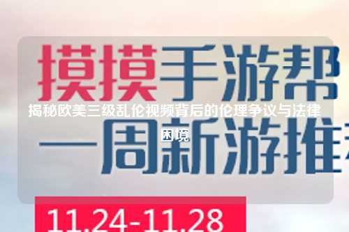 揭秘欧美三级乱伦视频背后的伦理争议与法律困境