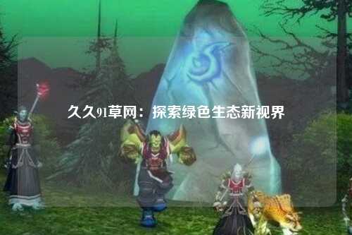 久久91草网：探索绿色生态新视界