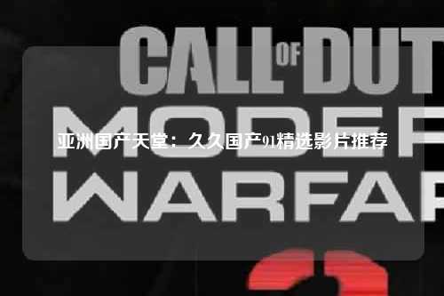 亚洲国产天堂：久久国产91精选影片推荐