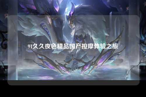 91久久夜色精品国产按摩体验之旅