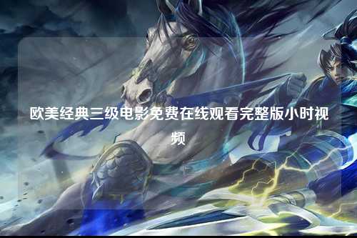 欧美经典三级电影免费在线观看完整版小时视频