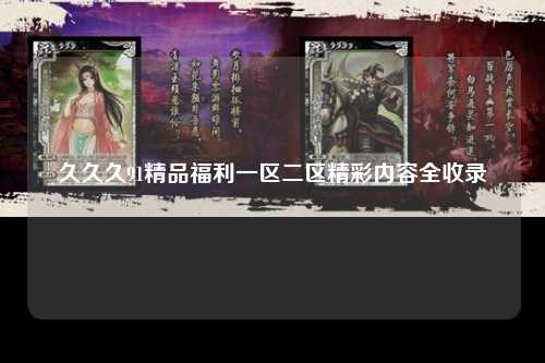 久久久91精品福利一区二区精彩内容全收录