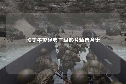 欧美午夜经典三级影片精选合集
