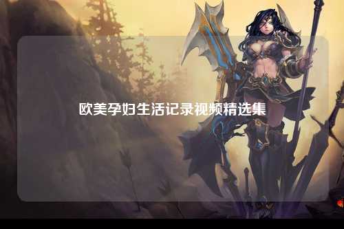 欧美孕妇生活记录视频精选集