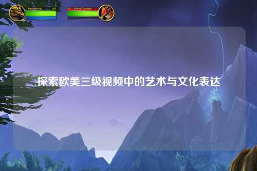 探索欧美三级视频中的艺术与文化表达