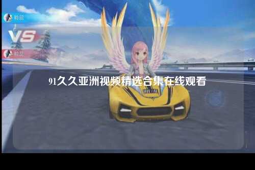 91久久亚洲视频精选合集在线观看