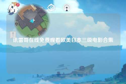 讯雷哥在线免费观看欧美日本三级电影合集