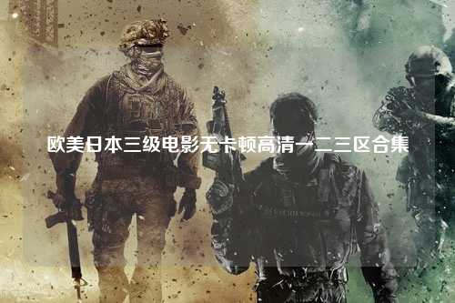 欧美日本三级电影无卡顿高清一二三区合集