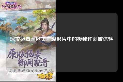 深夜必看：欧美三级影片中的极致性刺激体验