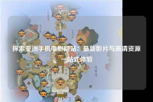 探索亚洲手机电影网站：最新影片与高清资源一站式体验