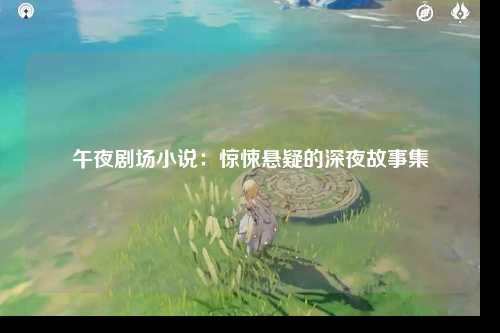 午夜剧场小说：惊悚悬疑的深夜故事集