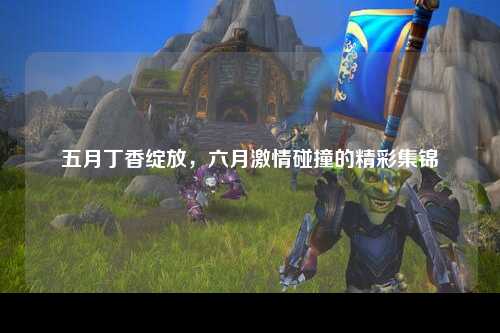 五月丁香绽放，六月激情碰撞的精彩集锦
