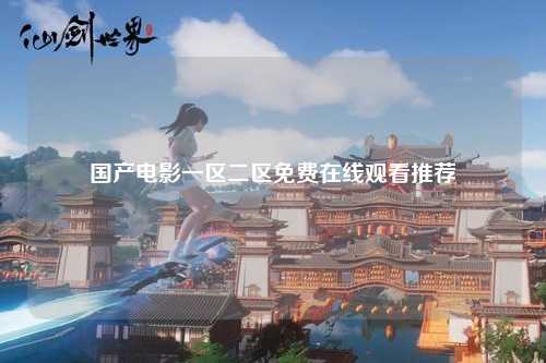 国产电影一区二区免费在线观看推荐
