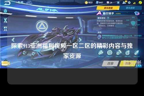 探索913亚洲福利视频一区二区的精彩内容与独家资源