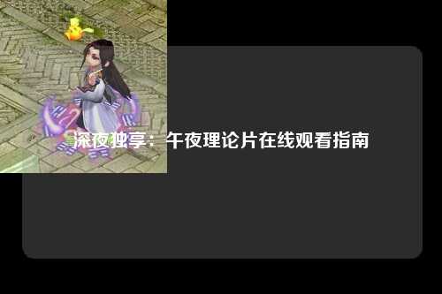 深夜独享：午夜理论片在线观看指南