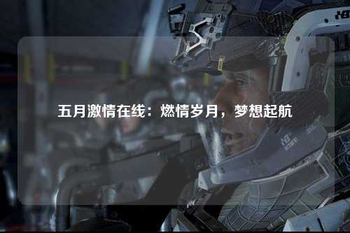 五月激情在线：燃情岁月，梦想起航
