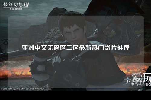 亚洲中文无码区二区最新热门影片推荐