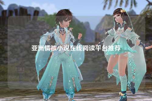 亚洲情欲小说在线阅读平台推荐