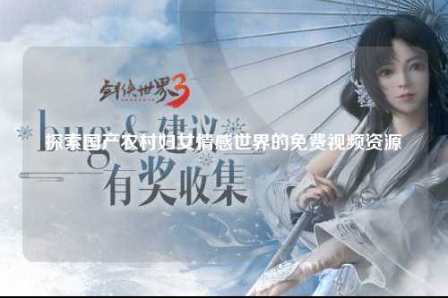 探索国产农村妇女情感世界的免费视频资源