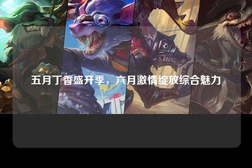 五月丁香盛开季，六月激情绽放综合魅力