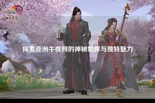 探索亚洲午夜网的神秘世界与独特魅力
