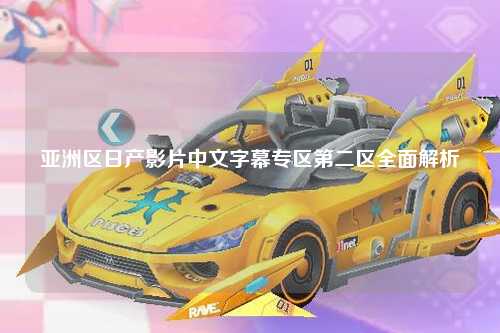 亚洲区日产影片中文字幕专区第二区全面解析