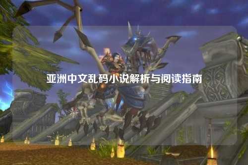 亚洲中文乱码小说解析与阅读指南