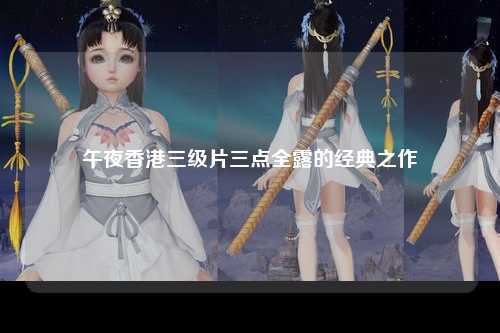 午夜香港三级片三点全露的经典之作