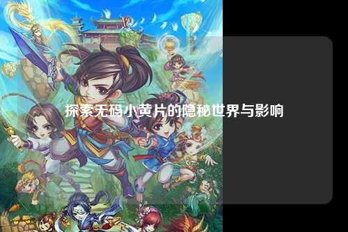 探索无码小黄片的隐秘世界与影响