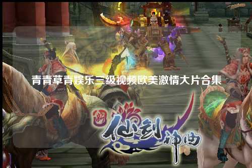 青青草青娱乐三级视频欧美激情大片合集
