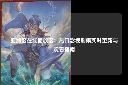 亚洲区在线播放区：热门影视剧集实时更新与观看指南