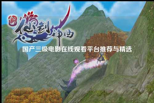 国产三级电影在线观看平台推荐与精选
