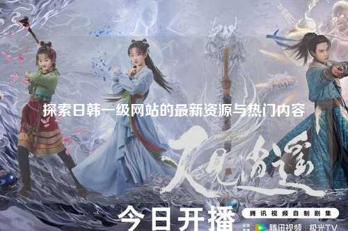 探索日韩一级网站的最新资源与热门内容