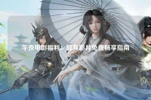 午夜电影福利：经典影片免费畅享指南