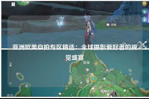 亚洲欧美自拍专区精选：全球摄影爱好者的视觉盛宴