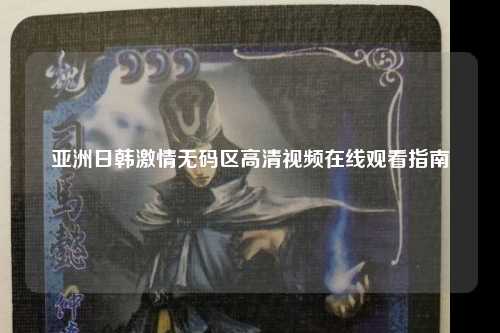 亚洲日韩激情无码区高清视频在线观看指南