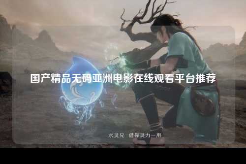 国产精品无码亚洲电影在线观看平台推荐