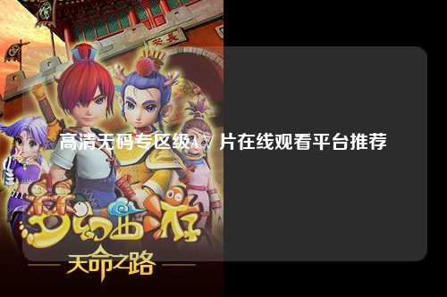 高清无码专区级A∨片在线观看平台推荐
