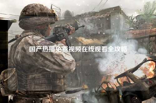 国产热播免费视频在线观看全攻略