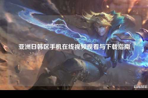 亚洲日韩区手机在线视频观看与下载指南