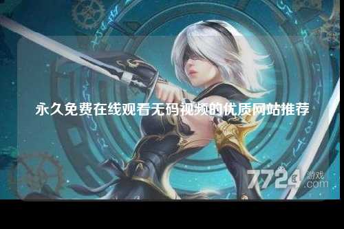 永久免费在线观看无码视频的优质网站推荐
